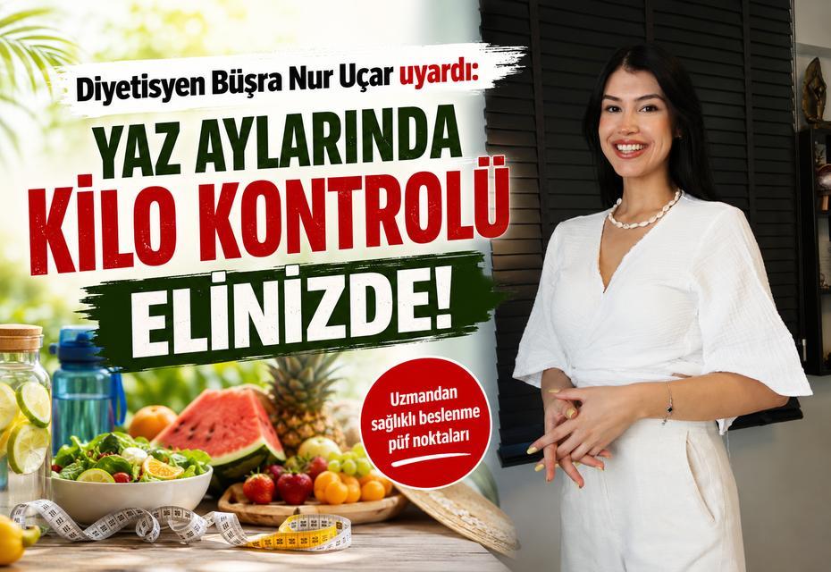 Diyetisyen Büşra Nur Uçar uyardı: Yaz aylarında kilo kontrolü elinizde!