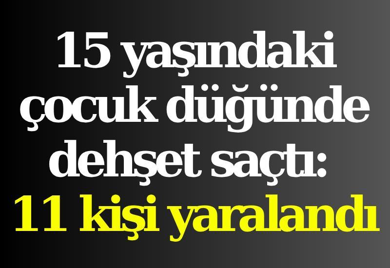 15 yaşındaki çocuk düğünde dehşet saçtı: 11 kişi yaralandı