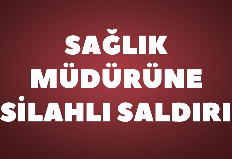 Sağlık müdürüne silahlı saldırı