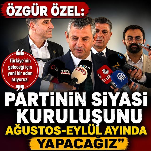 Özgür Özel: "Partinin siyasi kuruluşunu ağustos-eylül ayında yapacağız"