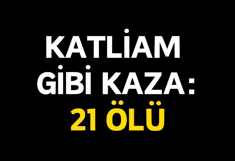 Katliam gibi kaza: 21 ölü