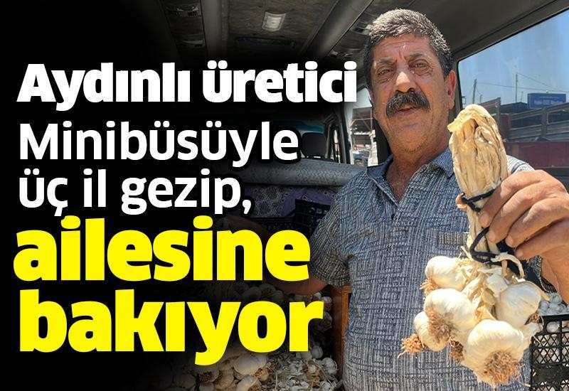 Aydınlı üretici minibüsüyle üç il gezip, ailesine bakıyor