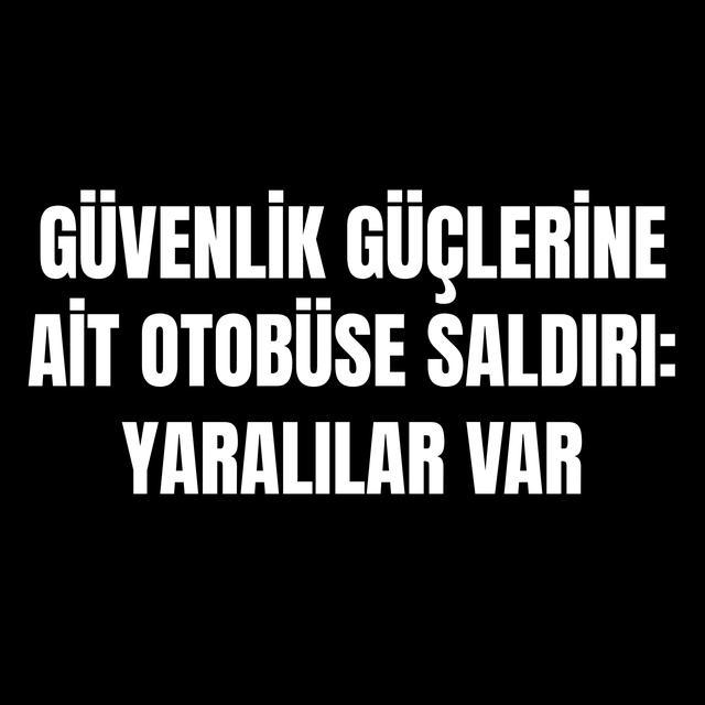Güvenlik güçlerine ait otobüse saldırı: Yaralılar var