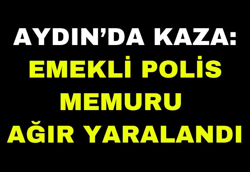 Aydın’da kaza: Emekli polis memuru ağır yaralandı