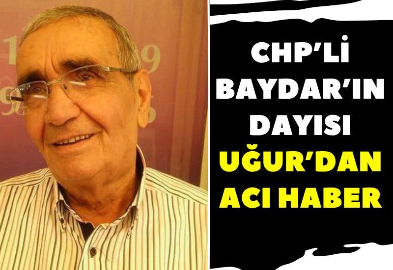 CHP’li Baydar’ın dayısı Uğur’dan acı haber