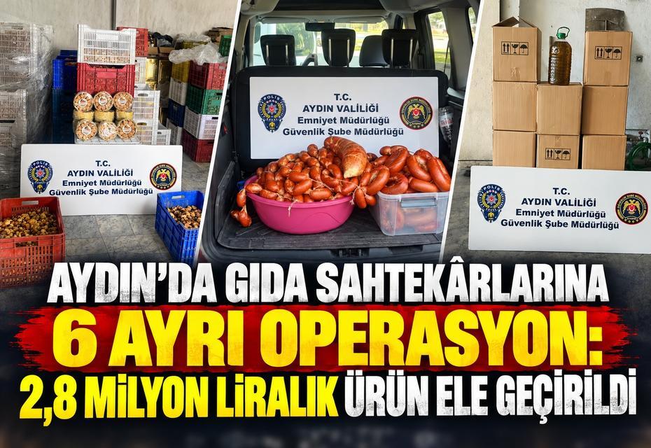Aydın’da gıda sahtekârlarına 6 ayrı operasyon