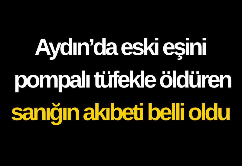 Aydın’da eski eşini pompalı tüfekle öldüren sanığın akıbeti belli oldu