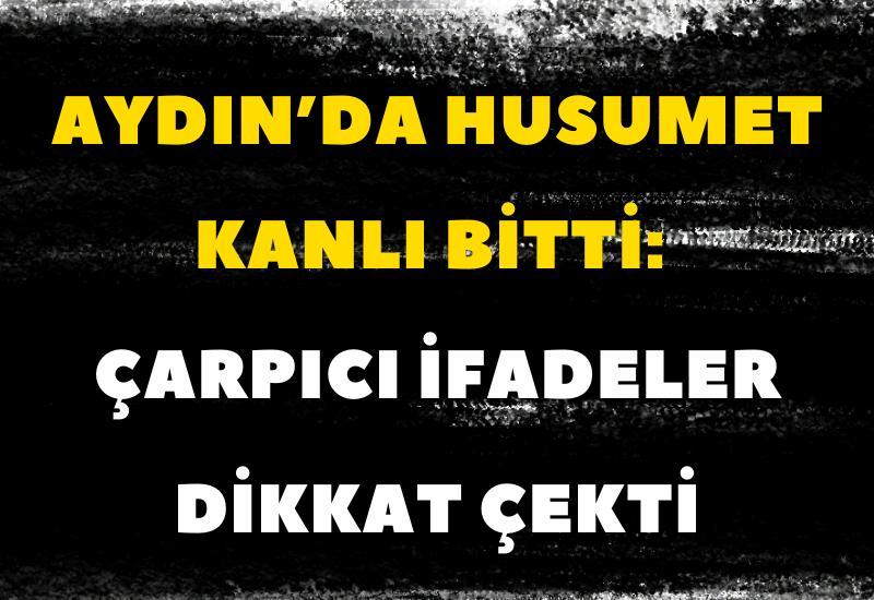 Aydın’da husumet kanlı bitti: Çarpıcı ifadeler dikkat çekti