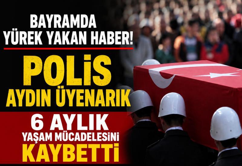 Bayramda yürek yakan haber! Polis Aydın Üyenarık 6 aylık yaşam mücadelesini kaybetti