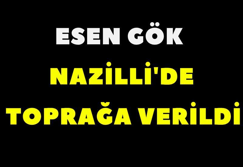 Esen Gök Nazilli'de toprağa verildi