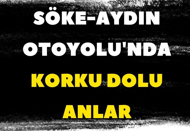 Söke-Aydın Otoyolu'nda korku dolu anlar