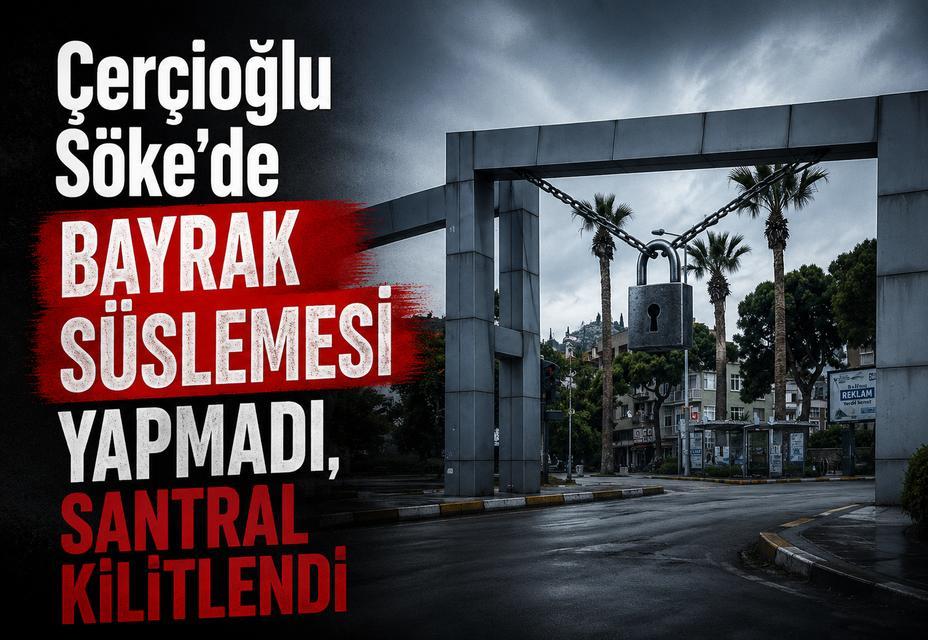 Çerçioğlu Söke'de bayrak süslemesi yapmadı, santral kilitlendi