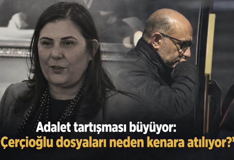 Adalet tartışması büyüyor: "Çerçioğlu dosyaları neden kenara atılıyor?"