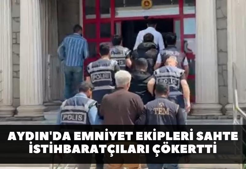 Aydın'da emniyet ekipleri sahte istihbaratçıları çökertti