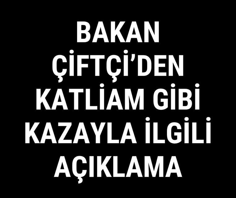 Bakan Çiftçi'den katliam gibi kazayla ilgili açıklama