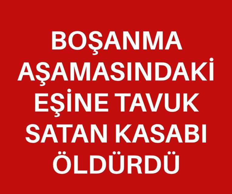 Boşanma aşamasındaki eşine tavuk satan kasabı öldürdü