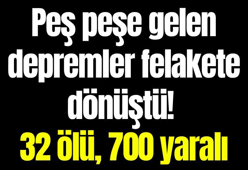 Peş peşe gelen depremler felakete dönüştü! 32 ölü, 700 yaralı