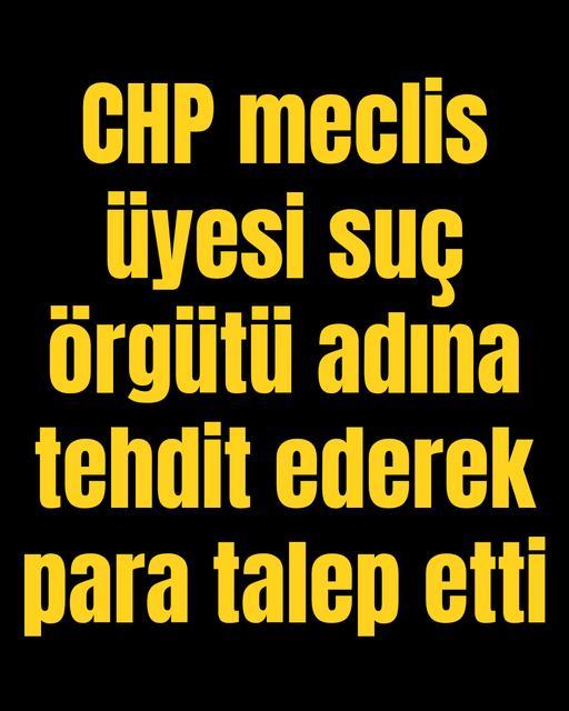 CHP meclis üyesi  suç örgütü adına tehdit ederek para talep etti