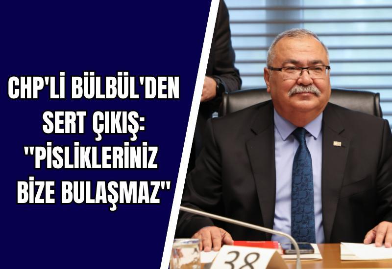 CHP'li Bülbül'den sert çıkış: "Pislikleriniz bize bulaşmaz"