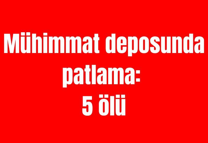 Mühimmat deposunda patlama: 5 ölü