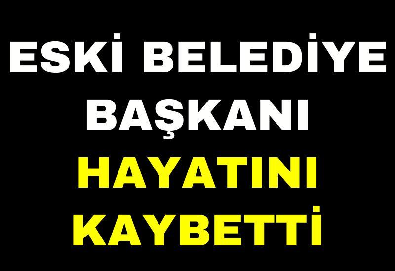 Eski belediye başkanı hayatını kaybetti