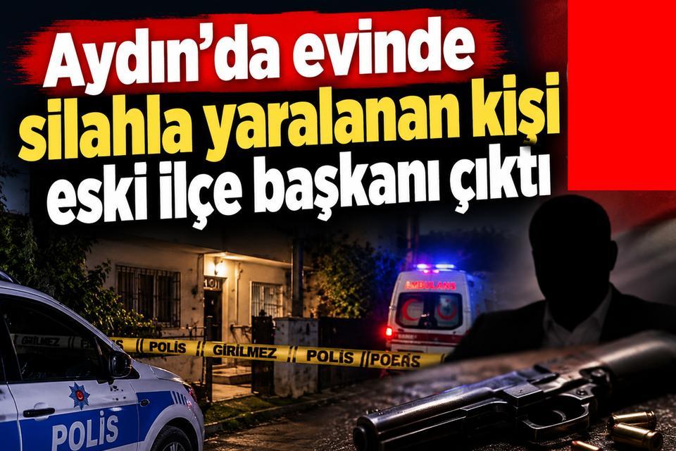 Aydın’da evinde silahla yaralanan kişi eski ilçe başkanı çıktı