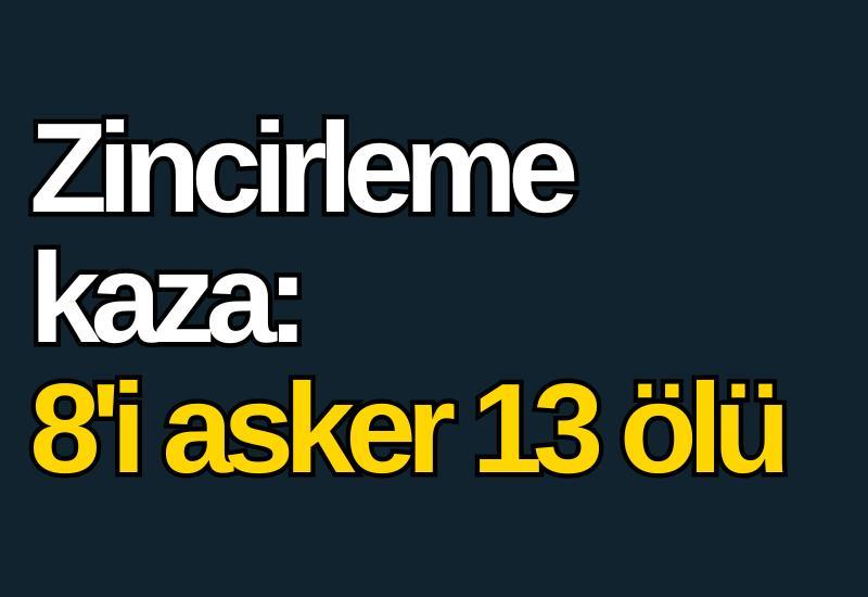 Zincirleme kaza: 8'i asker 13 ölü