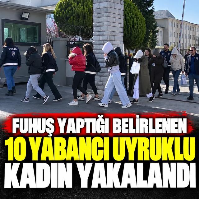 Fuhuş yaptığı belirlenen 10 yabancı uyruklu kadın yakalandı