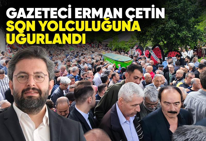 Gazeteci Erman Çetin son yolcuğuna uğurlandı
