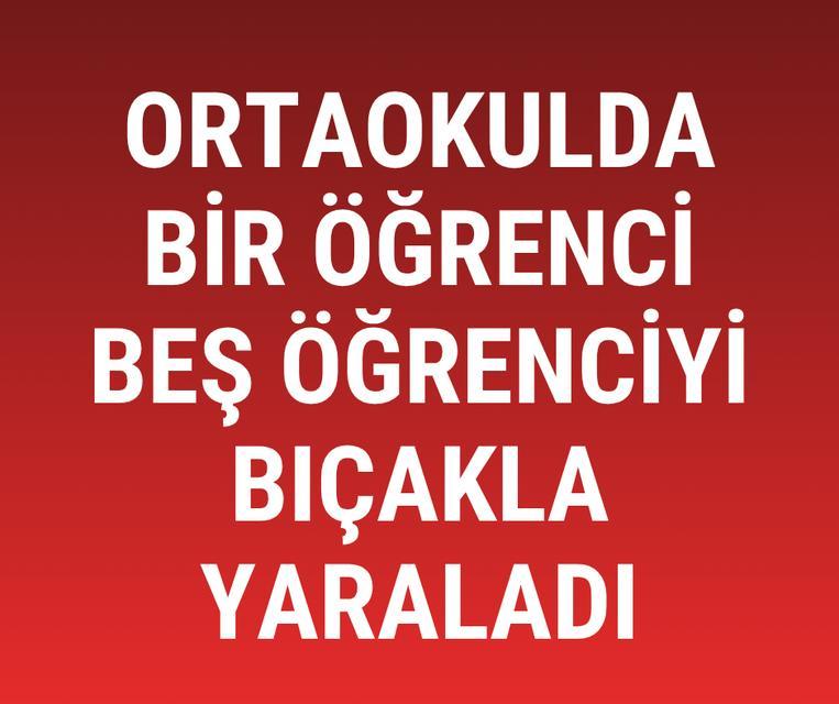 SON DAKİKA... Ortaokulda bir öğrenci beş öğrenciyi bıçakla yaraladı