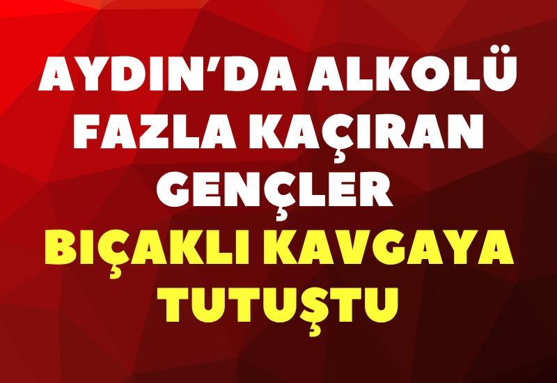 Aydın’da alkolü fazla kaçıran gençler bıçaklı kavgaya tutuştu