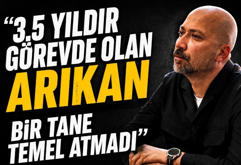 “3,5 yıldır görevde olan Arıkan bir tane temel atmadı”