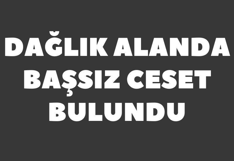 Dağlık alanda başsız ceset bulundu