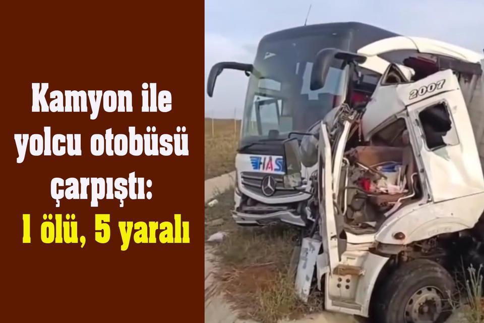 Kamyon ile yolcu otobüsü çarpıştı: 1 ölü, 5 yaralı