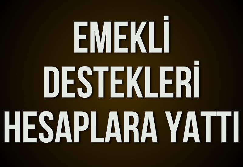 Emekli destekleri hesaplara yattı