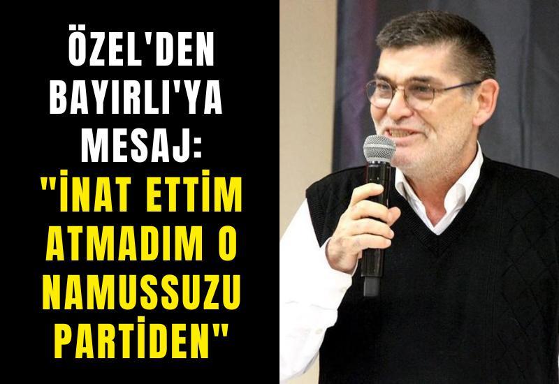 Özel'den Bayırlı'ya mesaj: "İnat ettim atmadım o namussuzu partiden"