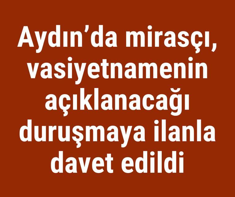 Aydın'da mirasçı, vasiyetnamenin açıklanacağı duruşmaya ilanla davet edildi