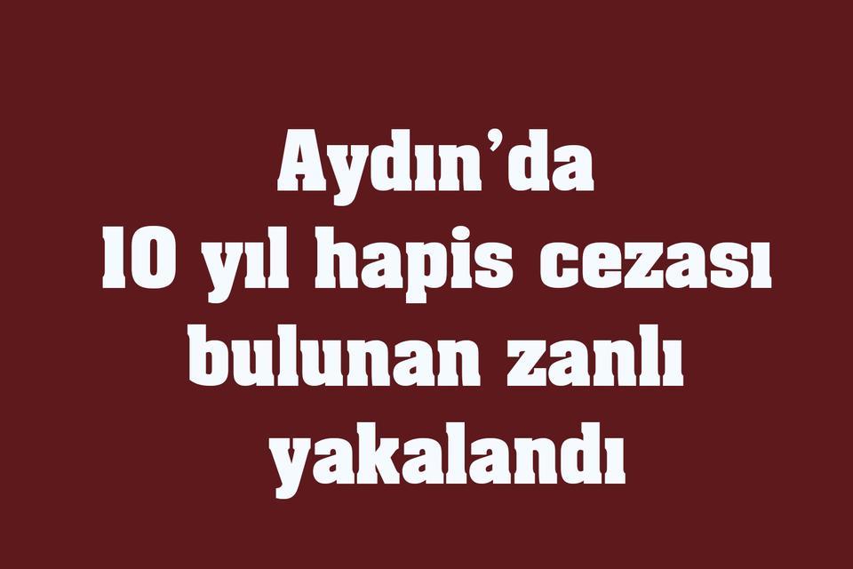 Aydın’da 10 yıl hapis cezası bulunan zanlı yakalandı