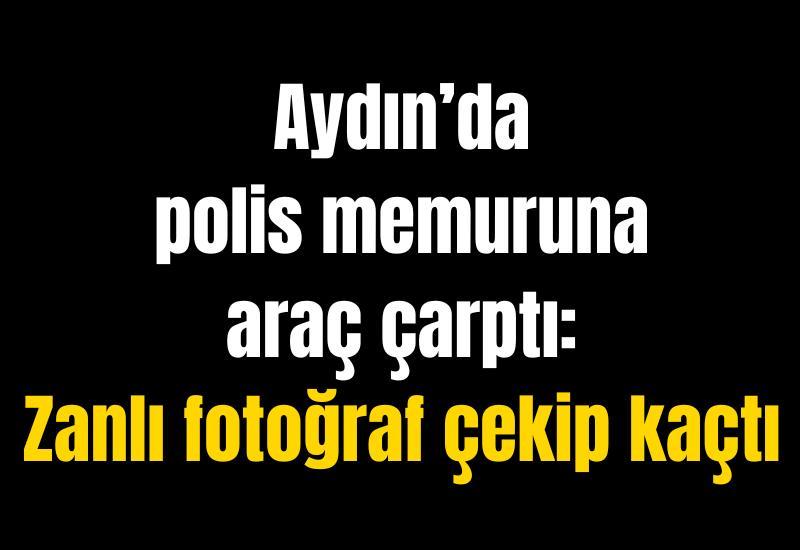 Aydın'da polis memuruna araç çarptı: Zanlı fotoğraf çekip kaçtı