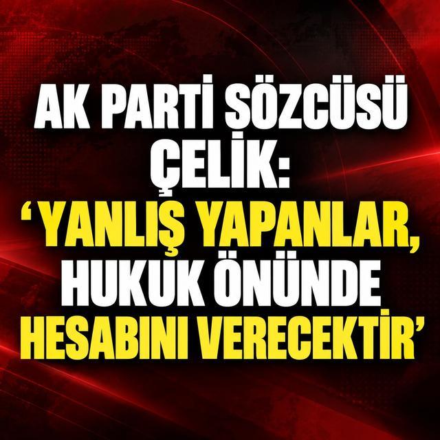 AK Parti Sözcüsü Çelik: "Yanlış yapanlar, hukuk önünde hesabını verecektir"