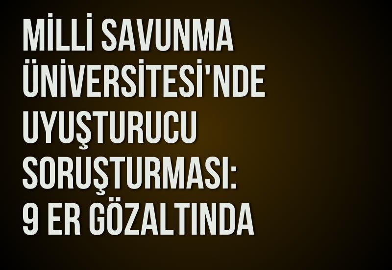 Milli Savunma Üniversitesi'nde uyuşturucu soruşturması: 9 er gözaltında