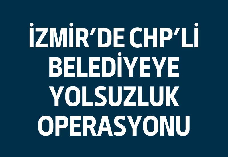 İzmir'de CHP'li belediyeye operasyon