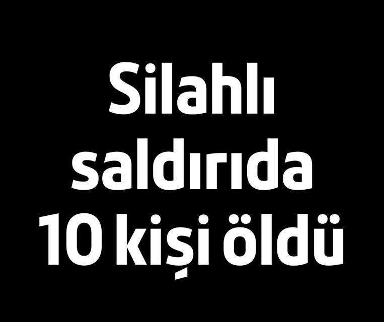 Silahlı saldırıda 10 kişi öldü