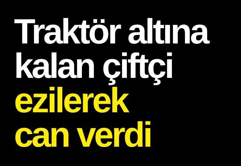Traktör altına kalan çiftçi ezilerek can verdi
