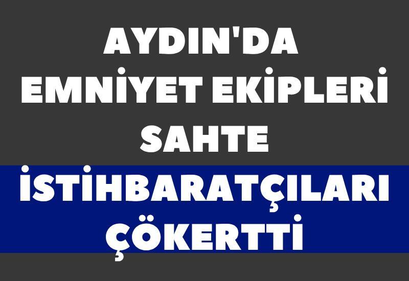 Aydın'da emniyet ekipleri sahte istihbaratçıları çökertti