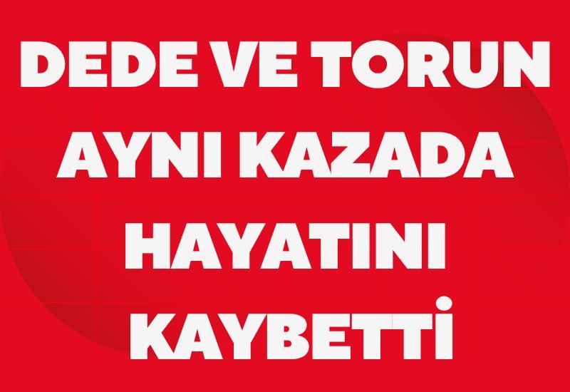 Dede ve torun aynı kazada hayatını kaybetti