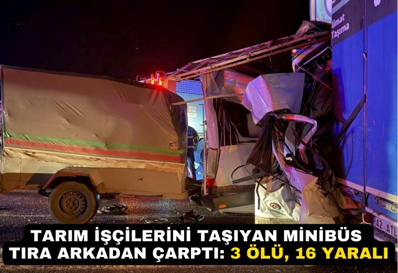 Tarım işçilerini taşıyan minibüs tıra arkadan çarptı: 3 ölü, 16 yaralı