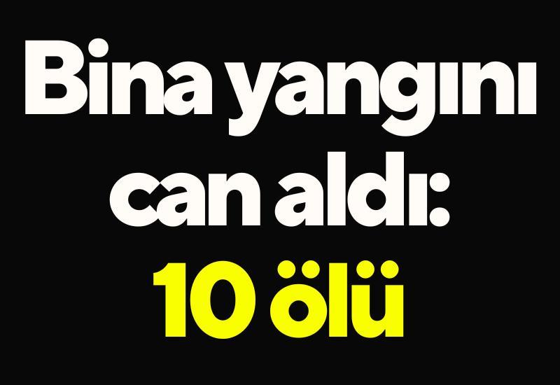 Bina yangını can aldı: 10 ölü