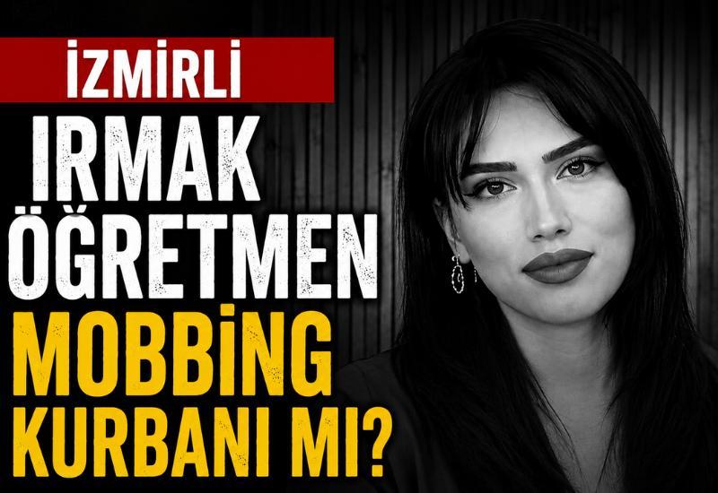 İzmirli Irmak Öğretmen mobbing kurbanı mı?