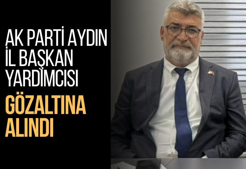 AK Parti Aydın İl Başkan Yardımcısı gözaltına alındı